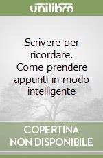 Scrivere per ricordare. Come prendere appunti in modo intelligente libro