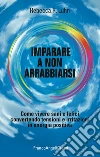 Imparare a non arrabbiarsi. Come vivere sani e felici convertendo tensioni e irritazioni in energia positiva libro