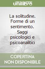 La solitudine. Forme di un sentimento. Saggi psicologici e psicoanalitici libro