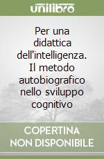 Per una didattica dell'intelligenza. Il metodo autobiografico nello sviluppo cognitivo libro