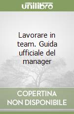 Lavorare in team. Guida ufficiale del manager libro
