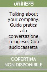 Talking about your company. Guida pratica alla conversazione in inglese. Con audiocassetta