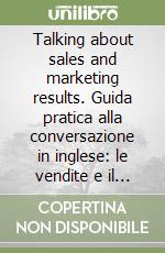 Talking about sales and marketing results. Guida pratica alla conversazione in inglese: le vendite e il marketing. Con audiocassetta