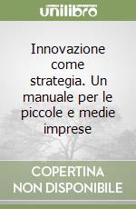 Innovazione come strategia. Un manuale per le piccole e medie imprese libro