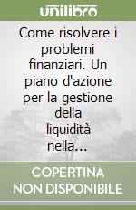 Come risolvere i problemi finanziari. Un piano d'azione per la gestione della liquidità nella piccola-media impresa