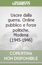 Uscire dalla guerra. Ordine pubblico e forze politiche. Modena (1945-1946) libro