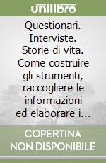 Questionari. Interviste. Storie di vita. Come costruire gli strumenti, raccogliere le informazioni ed elaborare i dati libro