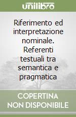 Riferimento ed interpretazione nominale. Referenti testuali tra semantica e pragmatica