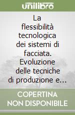 La flessibilità tecnologica dei sistemi di facciata. Evoluzione delle tecniche di produzione e di assemblaggio libro