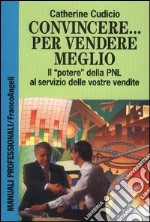 Convincere... Per vendere meglio. Il «Potere» della PNL al servizio delle vostre vendite! libro