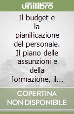 Il budget e la pianificazione del personale. Il piano delle assunzioni e della formazione, il piano retributivo e quello degli esuberi