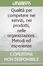 Qualità per competere nei servizi, nei prodotti, nelle organizzazioni. Metodi ed esperienze