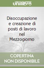 Disoccupazione e creazione di posti di lavoro nel Mezzogiorno libro