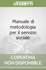 Manuale di metodologia per il servizio sociale libro