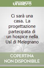 Ci sarà una casa. La progettazione partecipata di un hospice nella Usl di Melegnano libro