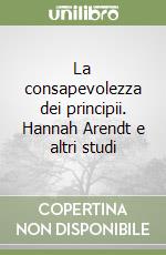 La consapevolezza dei principii. Hannah Arendt e altri studi libro