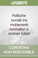 Politiche sociali tra mutamenti normativi e scenari futuri libro