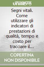 Segni vitali. Come utilizzare gli indicatori di prestazioni di qualità, tempo e costo per tracciare il futuro della vostra azienda libro