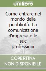 Come entrare nel mondo della pubblicità. La comunicazione d'impresa e le sue professioni libro