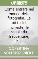 Come entrare nel mondo della fotografia. Le attitudini richieste, le scuole da frequentare, le specializzazioni e i mercati della comunicazione fotografica libro