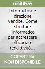 Informatica e direzione vendite. Come sfruttare l'informatica per accrescere efficacia e reddittività della forza vendita, dei servizi post-vendita e della direzione vendite libro