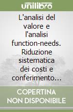 L'analisi del valore e l'analisi function-needs. Riduzione sistematica dei costi e conferimento al prodotto delle caratteristiche apprezzate dal cliente libro