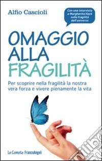 Omaggio alla fragilità. Per scoprire nella fragilità la nostra vera forza e vivere pienamente la vita
