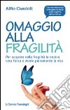 Omaggio alla fragilità. Per scoprire nella fragilità la nostra vera forza e vivere pienamente la vita libro di Cascioli Alfio