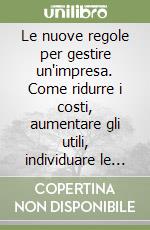 Le nuove regole per gestire un'impresa. Come ridurre i costi, aumentare gli utili, individuare le possibilità di sviluppo... libro