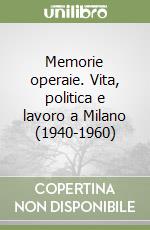 Memorie operaie. Vita, politica e lavoro a Milano (1940-1960)