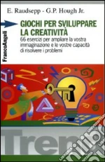 Giochi per sviluppare la creatività. 66 esercizi per ampliare la vostra immaginazione e le vostre capacità di risolvere i problemi