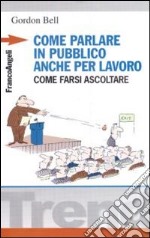 Come parlare in pubblico... anche per lavoro. Come farsi ascoltare libro