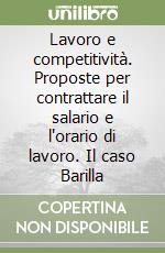 Lavoro e competitività. Proposte per contrattare il salario e l'orario di lavoro. Il caso Barilla libro