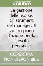 La gestione delle risorse. Gli strumenti del manager. Il vostro piano d'azione per la crescita personale libro