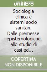 Sociologia clinica e sistemi socio sanitari. Dalle premesse epistemologiche allo studio di casi ed interventi libro