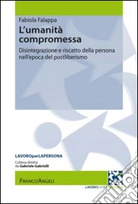 L'umanità compromessa. Disintegrazione e riscatto della persona nell'epoca del postliberismo libro