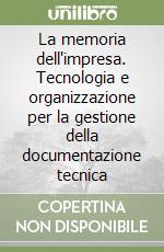 La memoria dell'impresa. Tecnologia e organizzazione per la gestione della documentazione tecnica libro