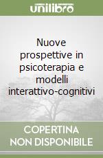 Nuove prospettive in psicoterapia e modelli interattivo-cognitivi libro