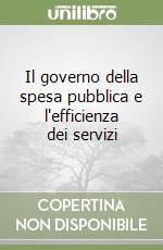 Il governo della spesa pubblica e l'efficienza dei servizi libro