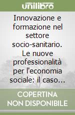 Innovazione e formazione nel settore socio-sanitario. Le nuove professionalità per l'economia sociale: il caso dell'Italia e della Spagna libro