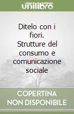 Ditelo con i fiori. Strutture del consumo e comunicazione sociale libro