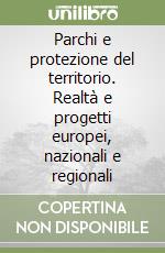 Parchi e protezione del territorio. Realtà e progetti europei, nazionali e regionali libro