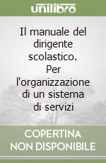 Il manuale del dirigente scolastico. Per l'organizzazione di un sistema di servizi libro