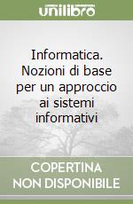 Informatica. Nozioni di base per un approccio ai sistemi informativi libro