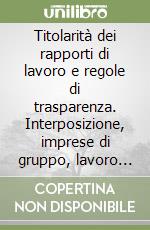 Titolarità dei rapporti di lavoro e regole di trasparenza. Interposizione, imprese di gruppo, lavoro interinale