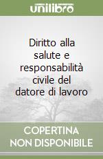 Diritto alla salute e responsabilità civile del datore di lavoro libro