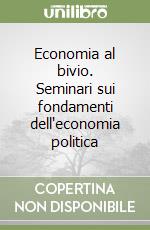 Economia al bivio. Seminari sui fondamenti dell'economia politica libro