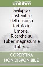 Sviluppo sostenibile della risorsa tartufo in Umbria. Ricerche su Tuber magnatum e Tuber melanosportum