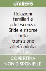 Relazioni familiari e adolescenza. Sfide e risorse nella transizione all'età adulta libro