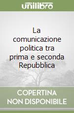 La comunicazione politica tra prima e seconda Repubblica libro